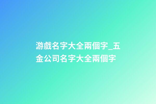 游戲名字大全兩個字_五金公司名字大全兩個字-第1張-公司起名-玄機派