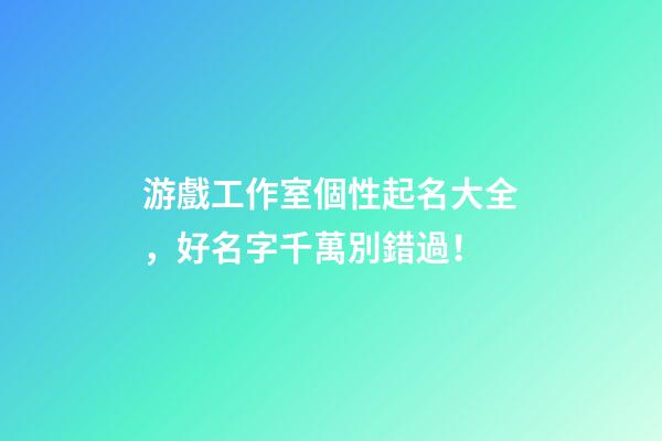 游戲工作室個性起名大全，好名字千萬別錯過！-第1張-公司起名-玄機派