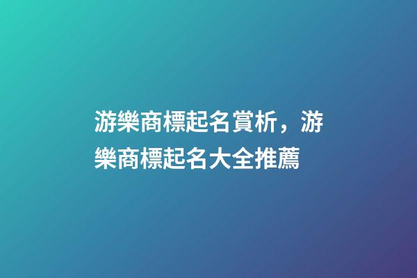 游樂商標起名賞析，游樂商標起名大全推薦-第1張-商標起名-玄機派