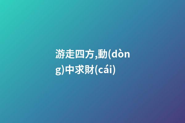 游走四方,動(dòng)中求財(cái)