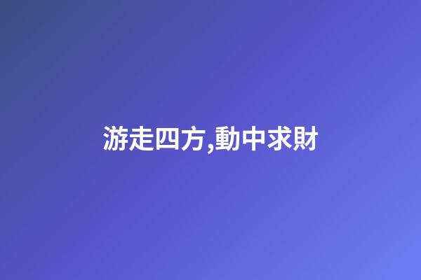 游走四方,動中求財