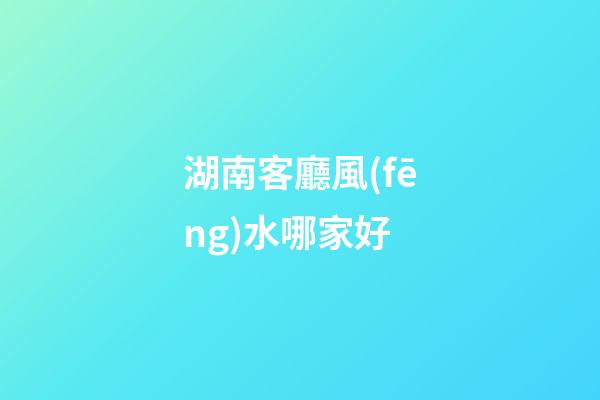 湖南客廳風(fēng)水哪家好