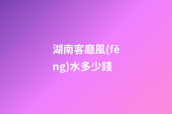 湖南客廳風(fēng)水多少錢