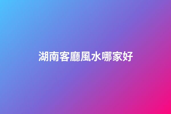 湖南客廳風水哪家好