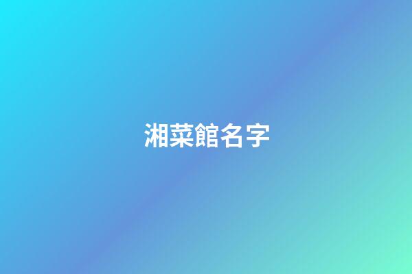 湘菜館名字-第1張-店鋪起名-玄機派