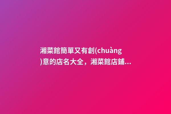 湘菜館簡單又有創(chuàng)意的店名大全，湘菜館店鋪起名技巧？-第1張-店鋪起名-玄機(jī)派