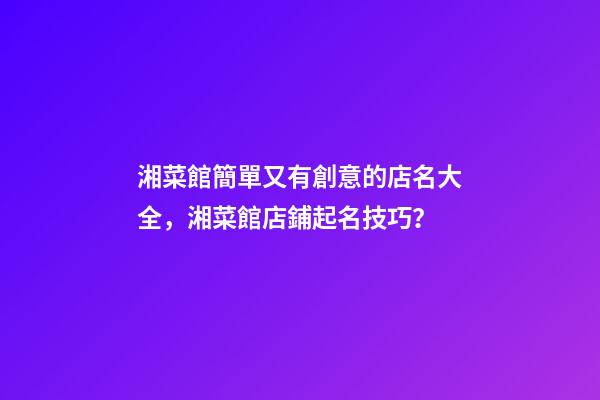 湘菜館簡單又有創意的店名大全，湘菜館店鋪起名技巧？-第1張-店鋪起名-玄機派