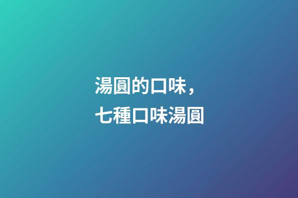 湯圓的口味，七種口味湯圓