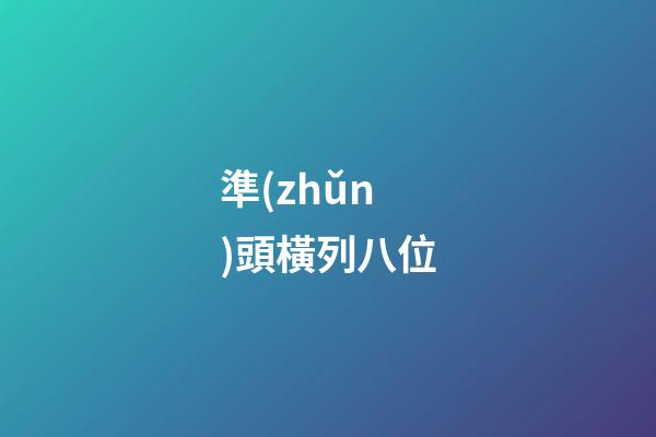 準(zhǔn)頭橫列八位