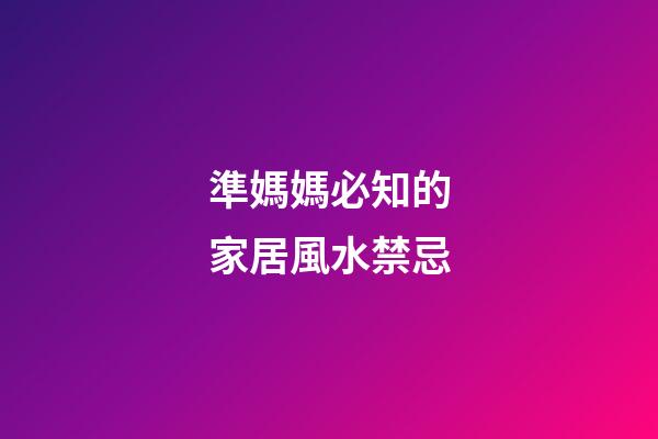準媽媽必知的家居風水禁忌