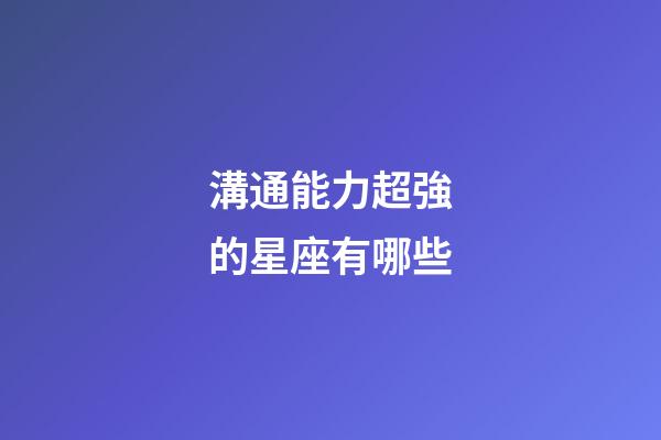 溝通能力超強的星座有哪些-第1張-星座運勢-玄機派