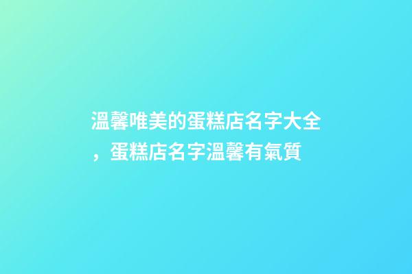 溫馨唯美的蛋糕店名字大全，蛋糕店名字溫馨有氣質-第1張-店鋪起名-玄機派