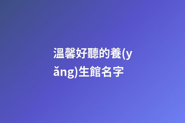 溫馨好聽的養(yǎng)生館名字