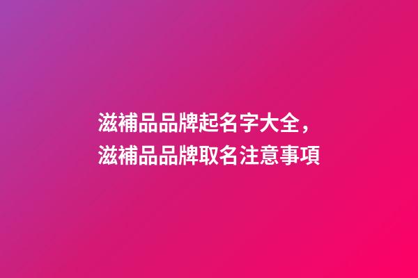 滋補品品牌起名字大全，滋補品品牌取名注意事項-第1張-商標起名-玄機派