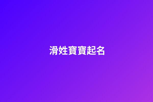 滑姓寶寶起名(滑字取名)-第1張-寶寶起名-玄機派