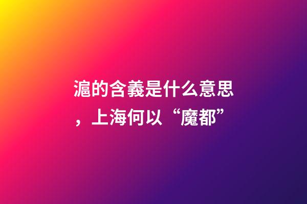 滬的含義是什么意思，上海何以“魔都”-第1張-觀點-玄機派