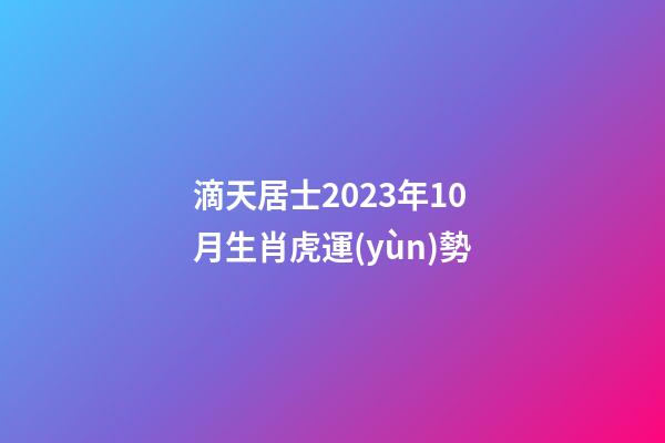 滴天居士2023年10月生肖虎運(yùn)勢