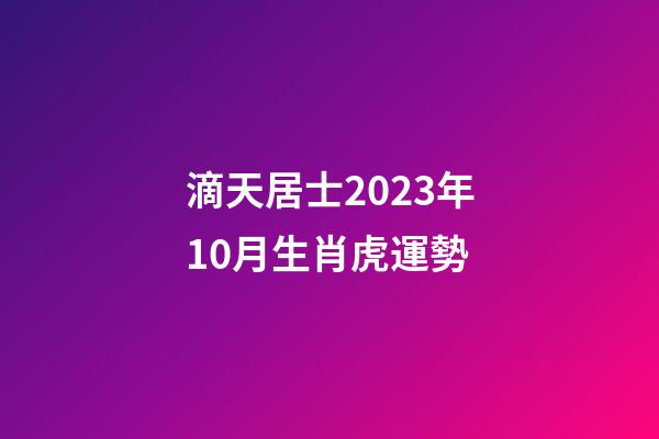滴天居士2023年10月生肖虎運勢