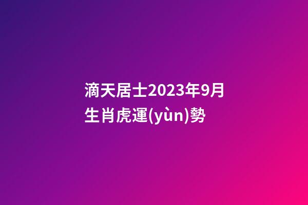 滴天居士2023年9月生肖虎運(yùn)勢