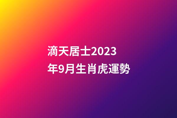 滴天居士2023年9月生肖虎運勢