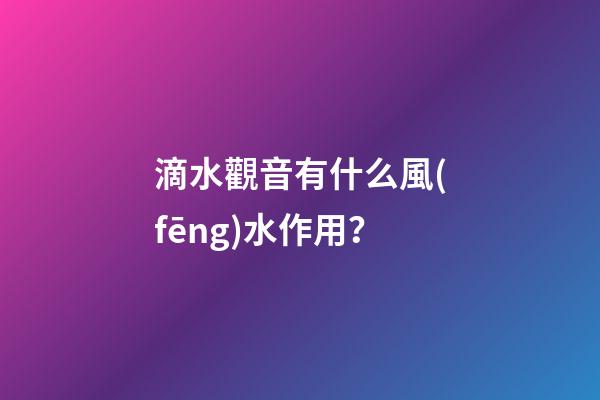 滴水觀音有什么風(fēng)水作用？