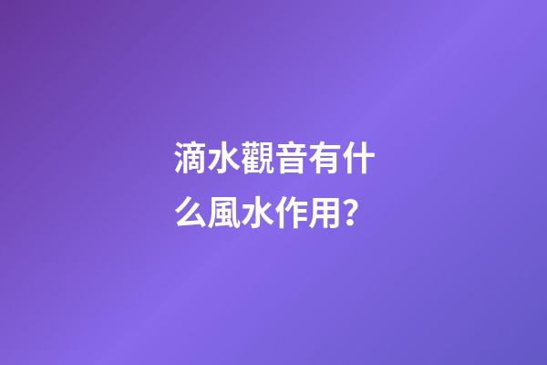 滴水觀音有什么風水作用？