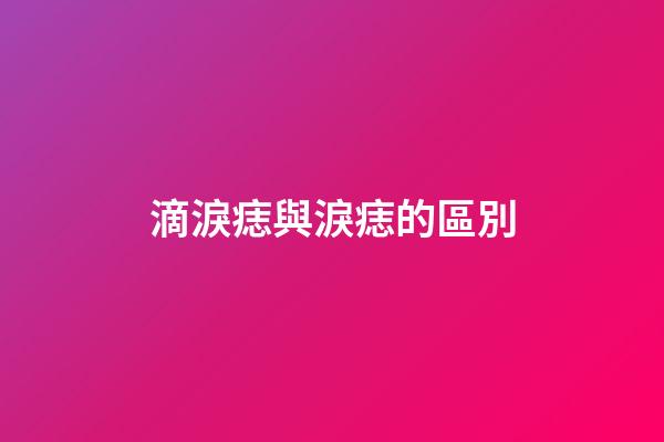 滴淚痣與淚痣的區別