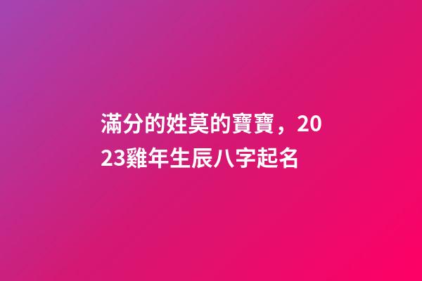滿分的姓莫的寶寶，2023雞年生辰八字起名