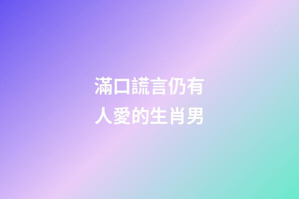 滿口謊言仍有人愛的生肖男