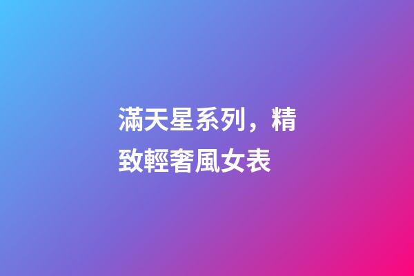 滿天星系列，精致輕奢風女表-第1張-觀點-玄機派
