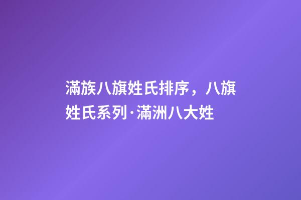 滿族八旗姓氏排序，八旗姓氏系列·滿洲八大姓-第1張-觀點(diǎn)-玄機(jī)派