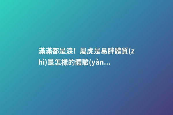 滿滿都是淚！屬虎是易胖體質(zhì)是怎樣的體驗(yàn)