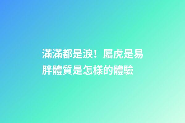 滿滿都是淚！屬虎是易胖體質是怎樣的體驗
