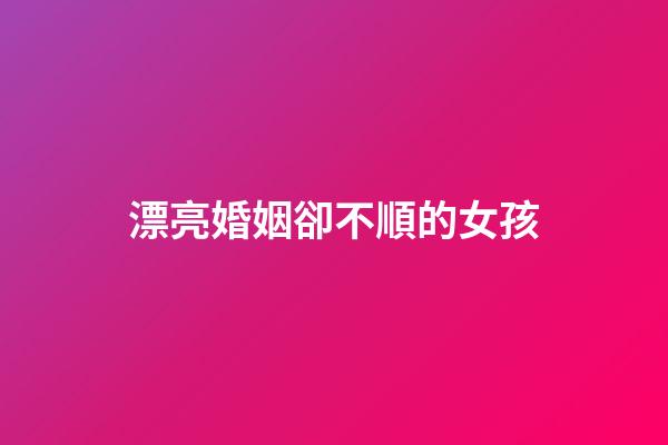 漂亮婚姻卻不順的女孩