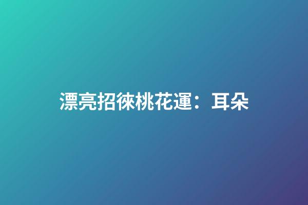漂亮招徠桃花運：耳朵