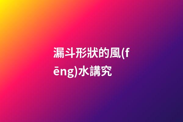 漏斗形狀的風(fēng)水講究