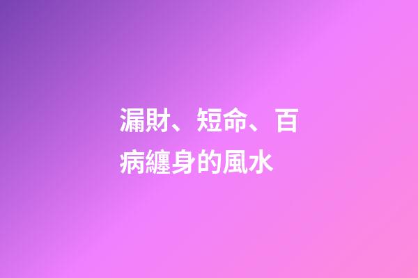 漏財、短命、百病纏身的風水
