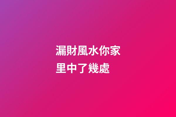 漏財風水你家里中了幾處