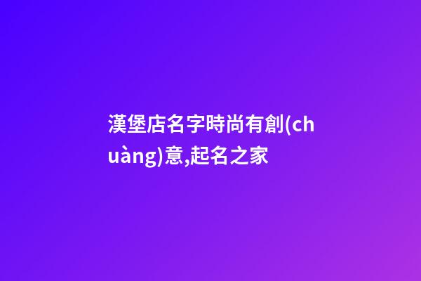漢堡店名字時尚有創(chuàng)意,起名之家-第1張-店鋪起名-玄機派