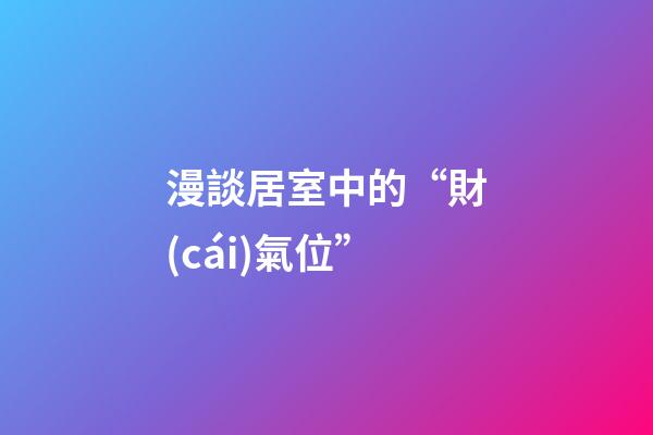漫談居室中的“財(cái)氣位”