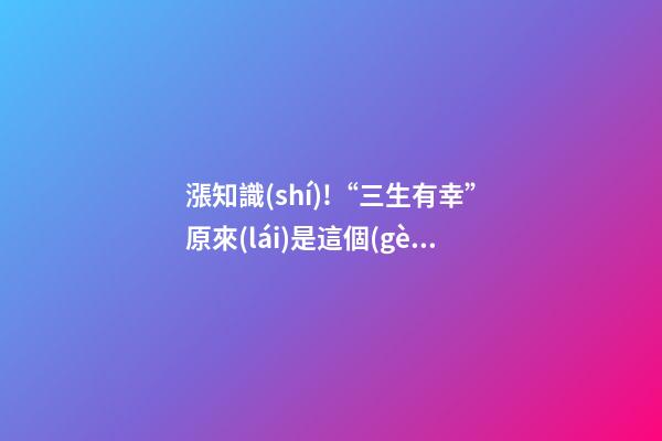 漲知識(shí)!“三生有幸”原來(lái)是這個(gè)意思
