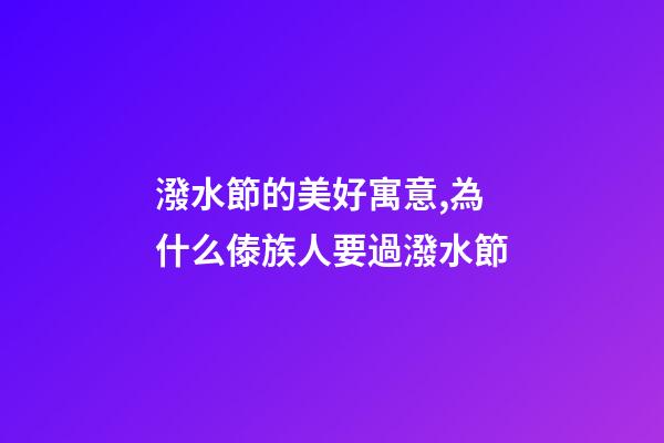 潑水節的美好寓意,為什么傣族人要過潑水節-第1張-觀點-玄機派