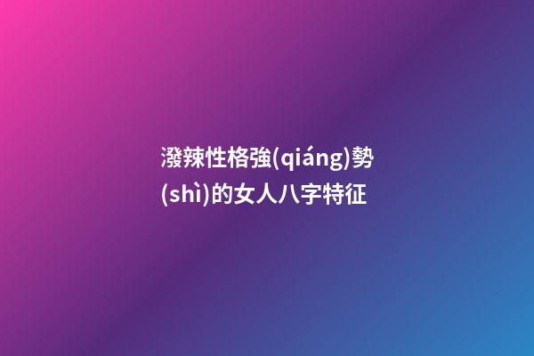 潑辣性格強(qiáng)勢(shì)的女人八字特征