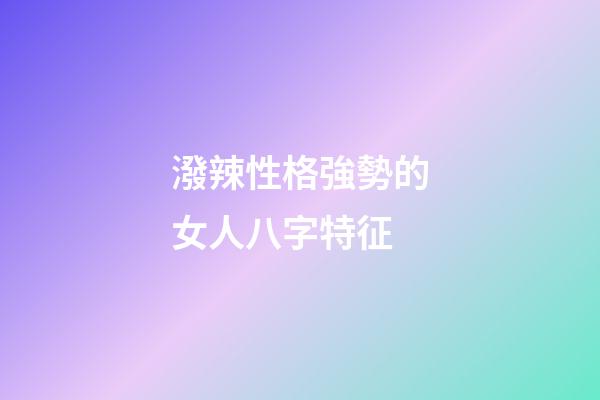 潑辣性格強勢的女人八字特征
