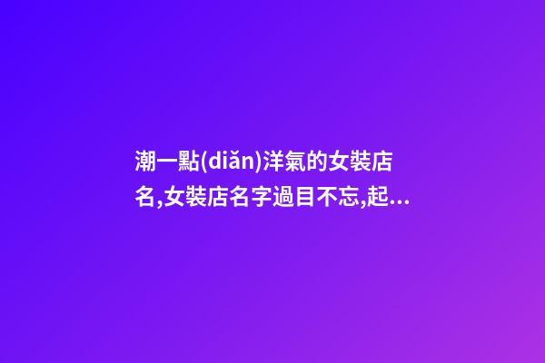 潮一點(diǎn)洋氣的女裝店名,女裝店名字過目不忘,起名之家-第1張-店鋪起名-玄機(jī)派
