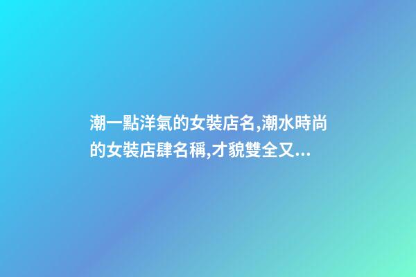 潮一點洋氣的女裝店名,潮水時尚的女裝店肆名稱,才貌雙全又好聽-第1張-店鋪起名-玄機派