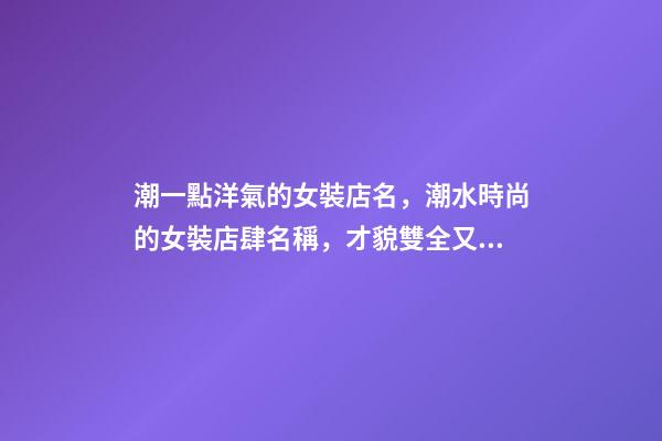 潮一點洋氣的女裝店名，潮水時尚的女裝店肆名稱，才貌雙全又好聽-第1張-店鋪起名-玄機派