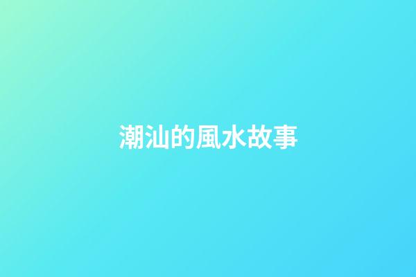 潮汕的風水故事