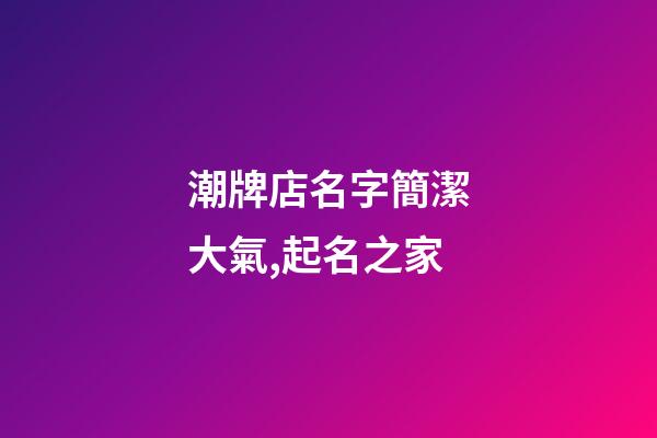潮牌店名字簡潔大氣,起名之家-第1張-店鋪起名-玄機派