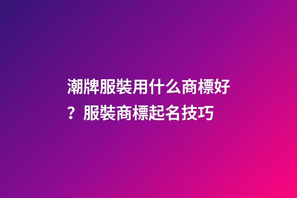 潮牌服裝用什么商標好？服裝商標起名技巧-第1張-商標起名-玄機派